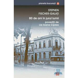 80 de ani in jurul lumii povestiti de Lia Ioana Ciplea - Stephen Fischer-Galati imagine