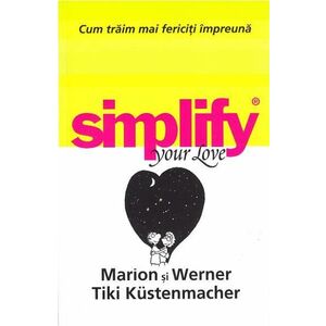 Simplify your love. Cum traim mai fericiti impreuna - Marion Kustenmacher, Werner Tiki Kustenmacher imagine