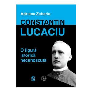 Constantin Lucaciu, o figura istorica necunoscuta - Adriana Zaharia imagine