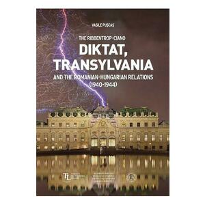 The Ribbentrop-Ciano Diktat, Transylvania and the Romanian-Hungarian Relations (1940-1944) - Vasile Puscas imagine
