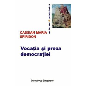 Vocatia si proza democratiei - Cassian Maria Spiridon imagine