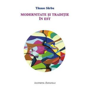 Modernitate si traditie in Est - Tanase Sarbu imagine