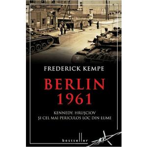 Berlin 1961. Kennedy, Hrusciov si cel mai periculos loc din lume - Frederick Kempe imagine