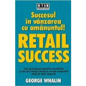 Succesul in vanzarea cu amanuntul! Retail success - George Whalin imagine