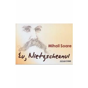 Eu, Nietzscheanul - Mihail Soare imagine