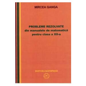 Matematica cls 12 Probleme rezolvate din manualele de Matematica - Mircea Ganga imagine