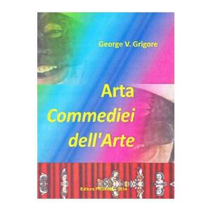 Arta Commediei dell Arte - George V. Grigore imagine