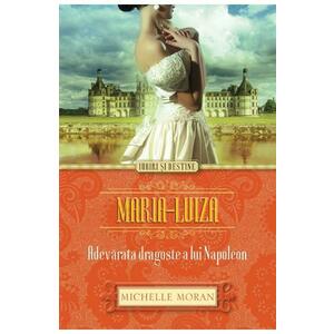 Maria-Luiza. Adevarata dragoste a lui Napoleon - Michelle Moran imagine