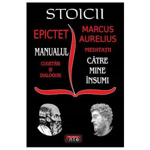 Stoicii. Manualul: Cugetari si dialoguri. Meditatii: Catre mine insumi - Epictet, Marcus Aurelius imagine