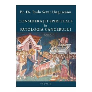 Consideratii spirituale in patologia cancerului - Pr. Dr. Radu Sever Ungureanu imagine