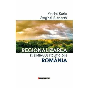 Regionalizarea in limbajul politic din Romania - Andra Karla, Anghel-Sienerth imagine