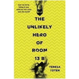 The Unlikely Hero of Room 13B - Teresa Toten imagine