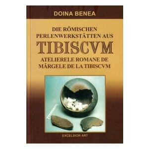 Atelierele romane de margele de la Tibiscvm. Die romischen Perlenwerkstatten aus Tibiscvm - Doina Benea imagine