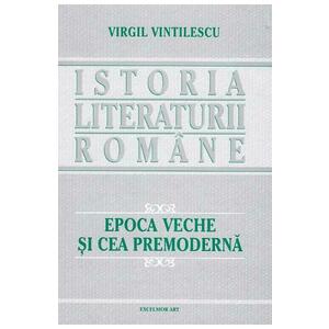 Istoria literaturii romane. Epoca veche si cea premoderna - Virgil Vintilescu imagine