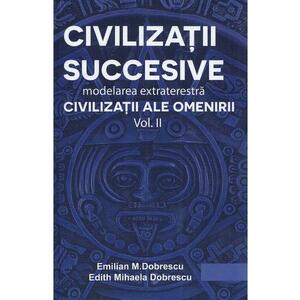 Civilizatii succesive. Modelarea extraterestra Vol.2: Civilizatii ale omenirii - Emilian M. Dobrescu, Edith Mihaela Dobrescu imagine