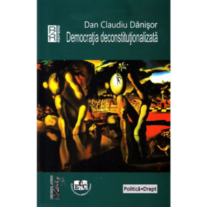 Democratia deconstitutionalizata - Dan Claudiu Danisor imagine