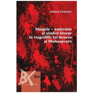 Sangele. Anatomie si simbol literar in tragediile lui Seneca si Shakespeare - Antuza Genescu imagine