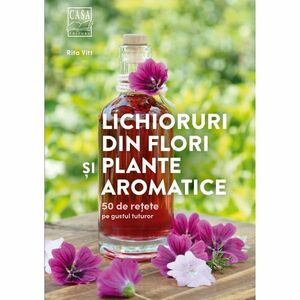 Lichioruri din flori și plante aromatice - 50 de rețete pe gustul tuturor imagine