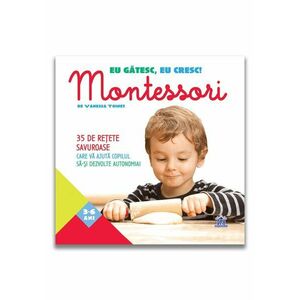 Eu gătesc, eu cresc! Montessori - 35 de rețete savuroase care vă ajută copilul să-și dezvolte autonomia! imagine