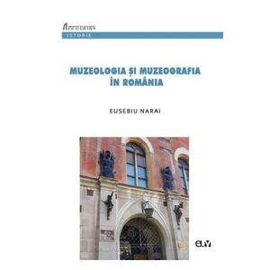 Muzeologia si muzeografia in Romania - Eusebiu Narai imagine
