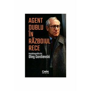 Agent dublu in Razboiul Rece. Autobiografia lui Oleg Gordievski imagine