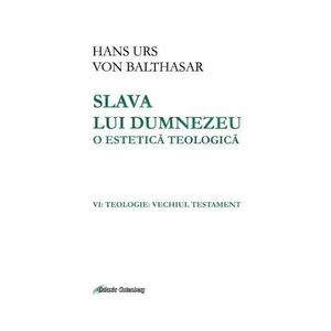 Slava lui Dumnezeu: o estetica teologica. Vol. VI: Teologie. Vechiul testament - Hans Urs von Balthasar imagine