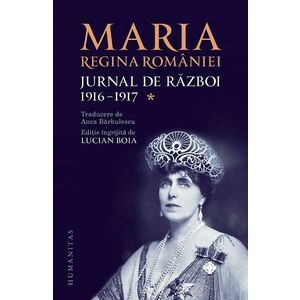 Jurnal de razboi Vol.1: 1916-1917 - Maria, Regina Romaniei imagine