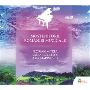 Mostenitorii Romaniei Muzicale | Florian Mitrea, Adela Liculescu, Axia Marinescu imagine