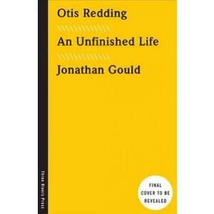 Otis Redding: An Unfinished Life - Jonathan Gould imagine