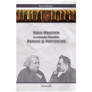 Iisus Hristos in conceptia filosofilor Renan si Nietzsche - Ioan Dobrota imagine
