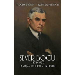 Sever Bocu (1874-1951). O viata, un ideal, un destin - Florian Bichir, Horia Dumitrescu imagine