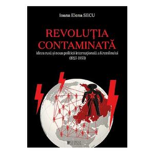 Revolutia contaminata. Ideea rusa si noua politica internationala a Kremlinului (1925-1953) - Ioana Elena Secu imagine