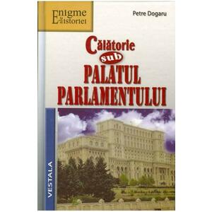 Calatorie sub Palatul Parlamentului - Petre Dogaru imagine