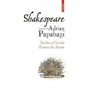 Shakespeare interpretat de Adrian Papahagi. Troilus si Cresida. Timon din Atena imagine