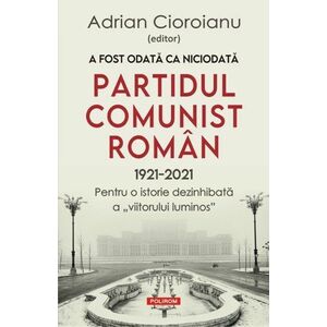 A fost odata ca niciodata Partidul Comunist Roman (1921-2021) imagine