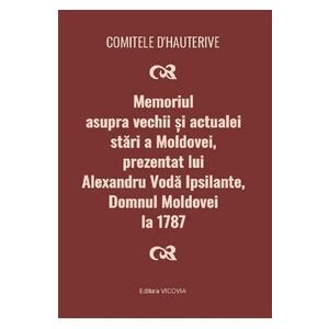 Memoriul asupra vechii si actualei stari a Moldovei, prezentat lui Alexandru Voda Ipsilante, domnul Moldovei la 1787 - Comitele d'Hauterive imagine