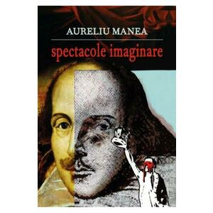 Spectacole imaginare - Aureliu Manea imagine