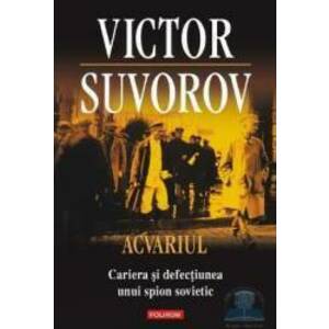 Acvariul. Cariera si defectiunea unui spion sovietic - Victor Suvorov imagine