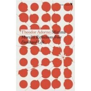 Minima Moralia Reflections from Damaged Life - Theodor Adorno imagine