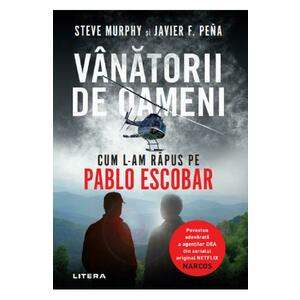 Vanatorii de oameni. Cum l-am rapus pe Pablo Escobar - Steve Murphy, Javier F. Pena imagine
