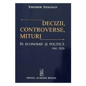 Decizii, controverse, mituri in economie si politica 1961-2020 - Theodor Stolojan imagine