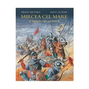 Mircea cel Mare si luptele sale cu turcii - Neagu Djuvara, Radu Oltean imagine