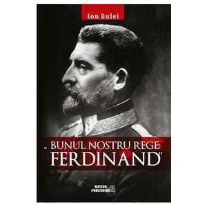 Bunul nostru rege: Ferdinand - Ion Bulei imagine
