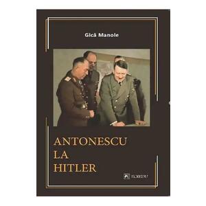 Antonescu la Hitler - Gica Manole imagine