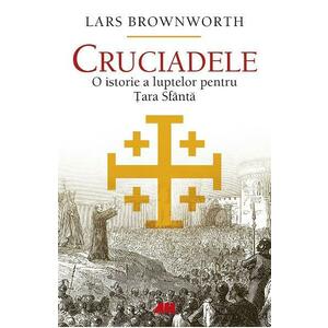 Cruciadele. O istorie a luptelor pentru Tara Sfanta - Lars Brownworth imagine