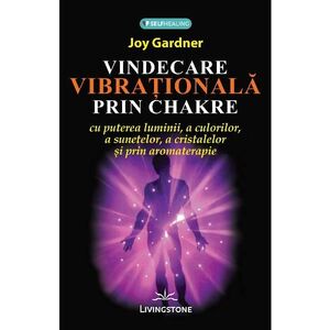 Vindecare vibrationala prin Chakre - Joy Gardner imagine