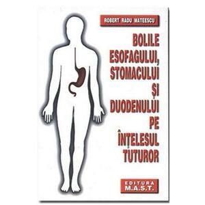 Bolile esofagului, stomacului si duodenului pe intelesul tuturor - Robert Radu Mateescu imagine