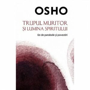 OSHO. TRUPUL MURITOR SI LUMINA SPIRITULUI imagine