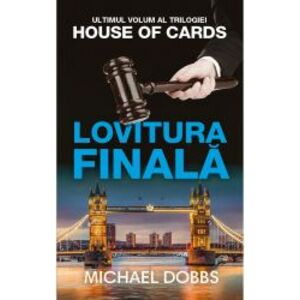 Lovitura finala - vol.3 al trilogiei House of cards Michael Dobbs imagine