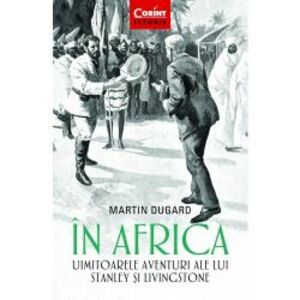 In Africa. Uimitoarele aventuri ale lui Stanley si Livingstone Martin Dugard imagine